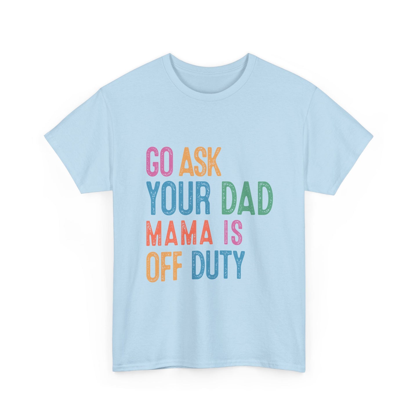 Go Ask Your Dad Shirt - Funny Mama Off Duty T-Shirt, Mothers Day Gift for Mom, Cute Mum Tee birthday present. Christmas gift from kids