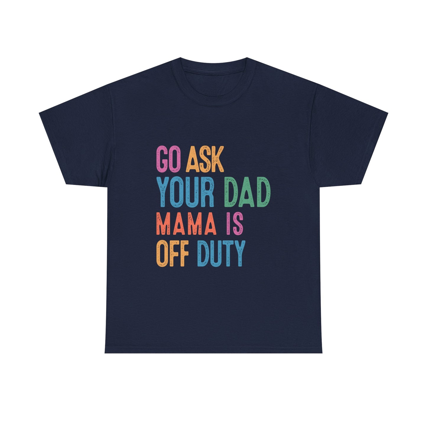 Go Ask Your Dad Shirt - Funny Mama Off Duty T-Shirt, Mothers Day Gift for Mom, Cute Mum Tee birthday present. Christmas gift from kids