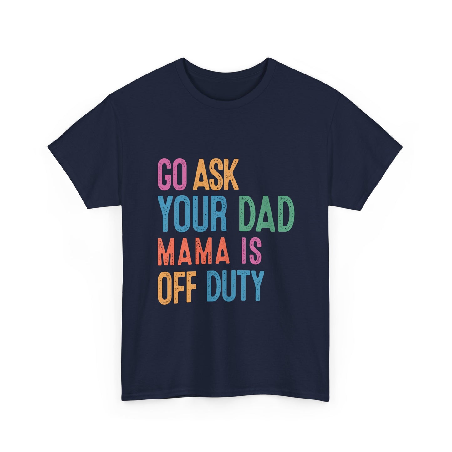 Go Ask Your Dad Shirt - Funny Mama Off Duty T-Shirt, Mothers Day Gift for Mom, Cute Mum Tee birthday present. Christmas gift from kids