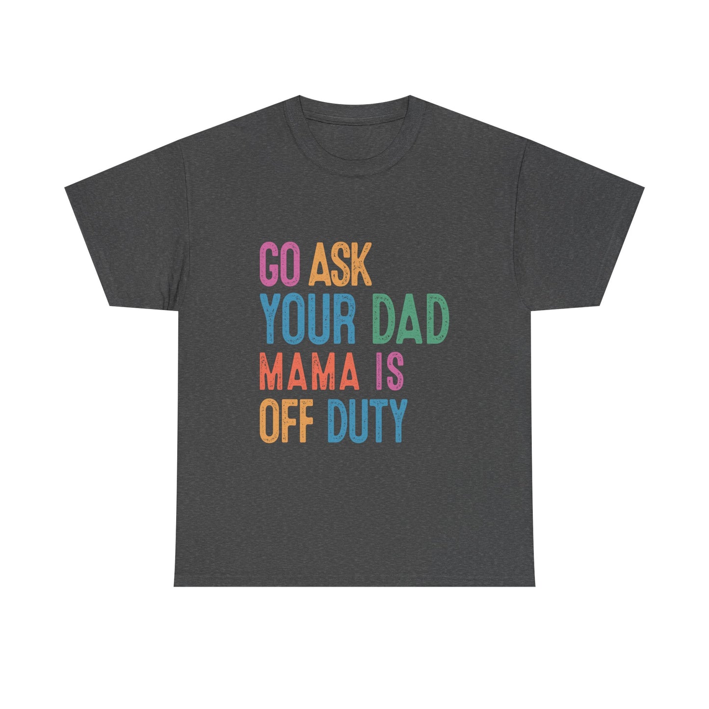 Go Ask Your Dad Shirt - Funny Mama Off Duty T-Shirt, Mothers Day Gift for Mom, Cute Mum Tee birthday present. Christmas gift from kids