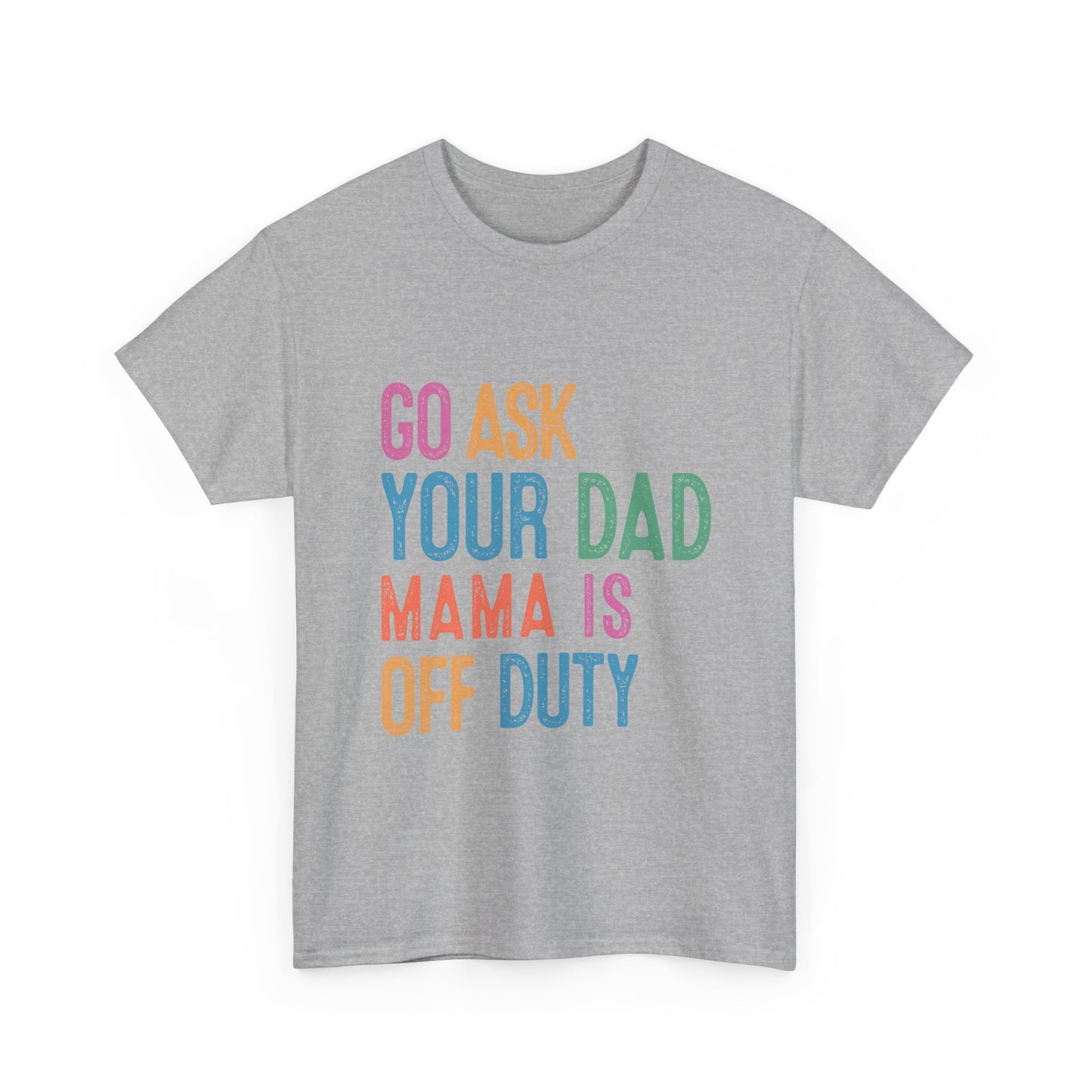 Go Ask Your Dad Shirt - Funny Mama Off Duty T-Shirt, Mothers Day Gift for Mom, Cute Mum Tee birthday present. Christmas gift from kids