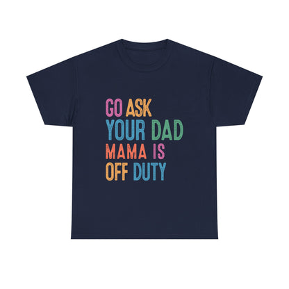 Go Ask Your Dad Shirt - Funny Mama Off Duty T-Shirt, Mothers Day Gift for Mom, Cute Mum Tee birthday present. Christmas gift from kids
