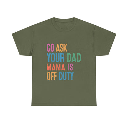 Go Ask Your Dad Shirt - Funny Mama Off Duty T-Shirt, Mothers Day Gift for Mom, Cute Mum Tee birthday present. Christmas gift from kids