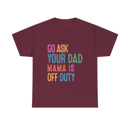 Go Ask Your Dad Shirt - Funny Mama Off Duty T-Shirt, Mothers Day Gift for Mom, Cute Mum Tee birthday present. Christmas gift from kids