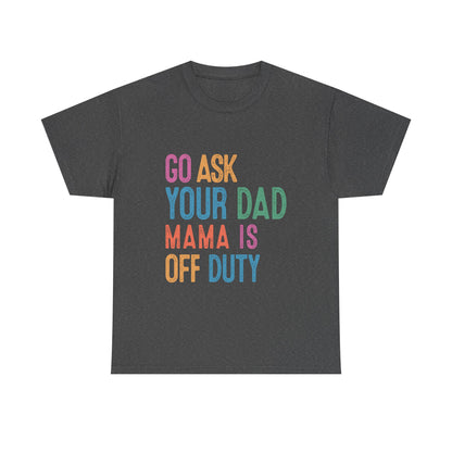 Go Ask Your Dad Shirt - Funny Mama Off Duty T-Shirt, Mothers Day Gift for Mom, Cute Mum Tee birthday present. Christmas gift from kids