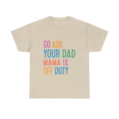 Go Ask Your Dad Shirt - Funny Mama Off Duty T-Shirt, Mothers Day Gift for Mom, Cute Mum Tee birthday present. Christmas gift from kids