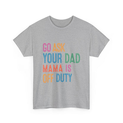 Go Ask Your Dad Shirt - Funny Mama Off Duty T-Shirt, Mothers Day Gift for Mom, Cute Mum Tee birthday present. Christmas gift from kids