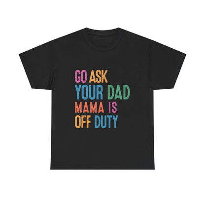 Go Ask Your Dad Shirt - Funny Mama Off Duty T-Shirt, Mothers Day Gift for Mom, Cute Mum Tee birthday present. Christmas gift from kids