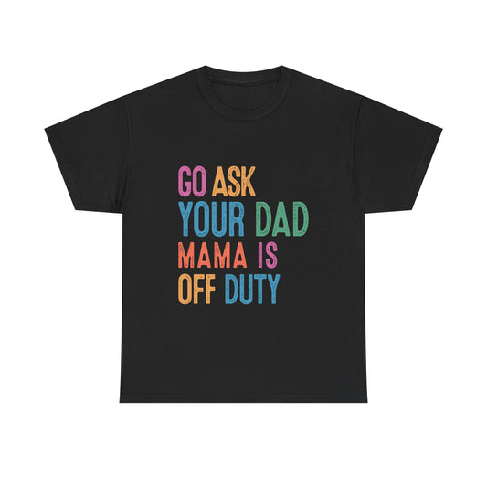 Go Ask Your Dad Shirt - Funny Mama Off Duty T-Shirt, Mothers Day Gift for Mom, Cute Mum Tee birthday present. Christmas gift from kids