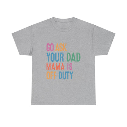 Go Ask Your Dad Shirt - Funny Mama Off Duty T-Shirt, Mothers Day Gift for Mom, Cute Mum Tee birthday present. Christmas gift from kids