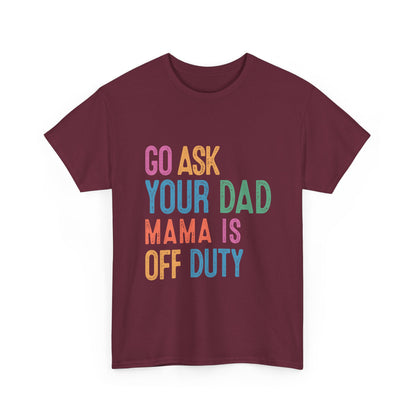Go Ask Your Dad Shirt - Funny Mama Off Duty T-Shirt, Mothers Day Gift for Mom, Cute Mum Tee birthday present. Christmas gift from kids
