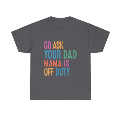 Go Ask Your Dad Shirt - Funny Mama Off Duty T-Shirt, Mothers Day Gift for Mom, Cute Mum Tee birthday present. Christmas gift from kids
